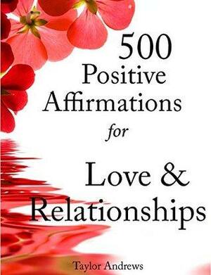 Affirmations: 500 Positive Affirmations for Love & Relationships - Reprogram your Subconscious to Manifest the Life of your Dreams by Taylor Andrews