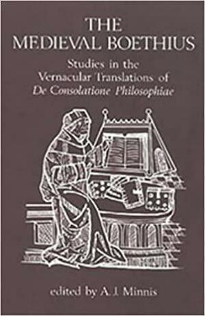 The Medieval Boethius: Studies in the Vernacular Translations of de Consolatione Philosophiae by Alastair J. Minnis