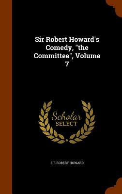Sir Robert Howard's Comedy, the Committee, Volume 7 by Sir Robert Howard