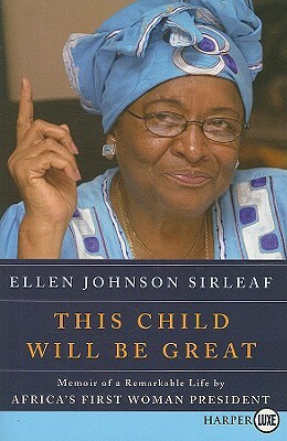 This Child Will Be Great: Memoir of a Remarkable Life by Africa's First Woman President by Ellen Johnson Sirleaf