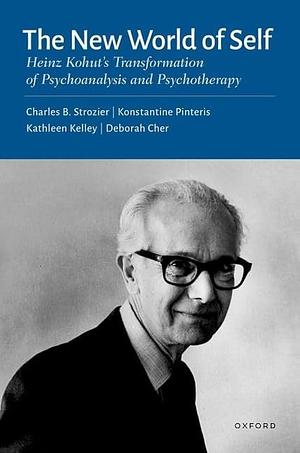 The New World of Self: Heinz Kohut's Transformation of Psychoanalysis and Psychotherapy by Konstantine Pinteris, Charles B. Strozier, Deborah Cher, Kathleen Kelley