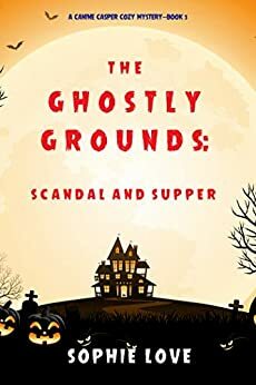 The Ghostly Grounds: Scandal and Supper by Sophie Love