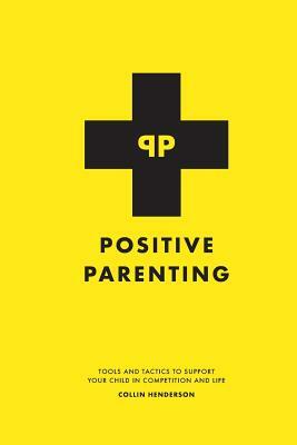 Positive Parenting: Tools and Tactics to Support Your Child in Competition and Life by Collin Henderson
