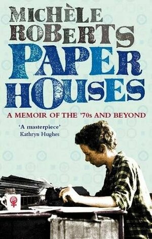 Paper Houses: A Memoir of the '70s and Beyond by Michèle Roberts