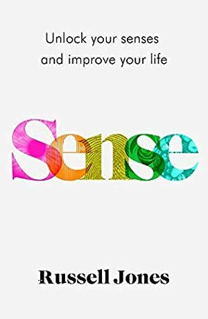 Sense: Unlock Your Senses and Improve Your Life by Russell Jones