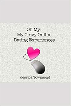 Oh My! My Crazy Online Dating Experiences by Jessica Townsend
