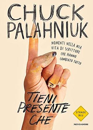 Tieni presente che: Momenti nella mia vita di scrittore che hanno cambiato tutto by Chuck Palahniuk, Chuck Palahniuk
