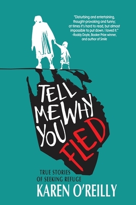 Tell Me Why You Fled: True Stories of Seeking Refuge by Karen O'Reilly