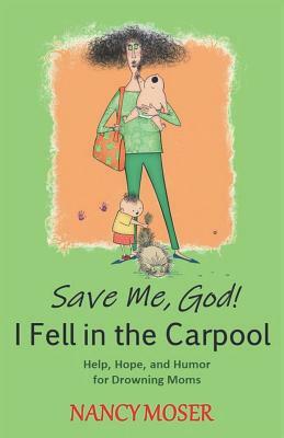 Save Me, God! I Fell in the Carpool: Help, Hope, and Humor for Drowning Moms by Nancy Moser