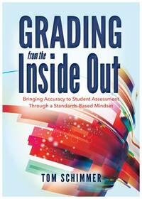 Grading from the Inside Out: Bringing Accuracy to Student Assessment Through a Standards-Based Mindset by Tom Schimmer