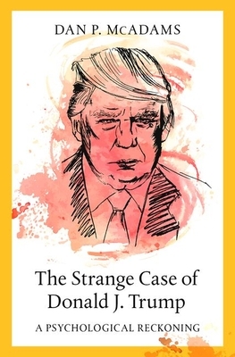 The Strange Case of Donald J. Trump: A Psychological Reckoning by Dan P McAdams