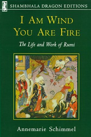 I Am Wind, You Are Fire: The Life and Work of Rumi by Annemarie Schimmel