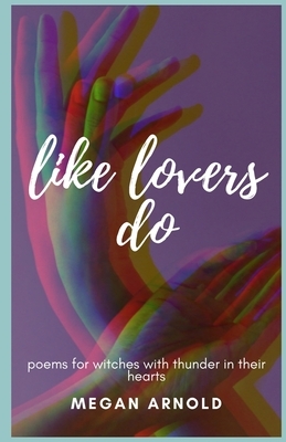 like lovers do: poems for witches with thunder in their hearts by Megan Arnold