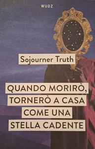 Quando morirò, tornerò a casa come una stella cadente by Sojourner Truth