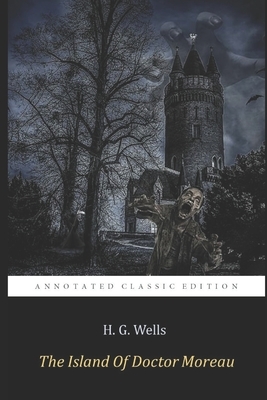 The Island of Doctor Moreau "The Annotated Classic Edition" By H. G. Wells (The Father Of Science Fiction) by H.G. Wells