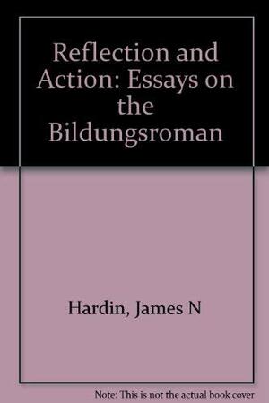 Reflection And Action: Essays On The Bildungsroman by James N. Hardin