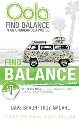 Oola: Find Balance in an Unbalanced World--The Seven Areas You Need to Balance and Grow to Live the Life of Your Dreams by Troy Amdahl, Dave Braun