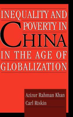 Inequality and Poverty in China in the Age of Globalization by Carl Riskin, Azizur Rahman Khan