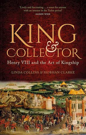 King & Collector: Henry VIII and the Art of Kingship by Linda Collins, Siobhàn Clarke