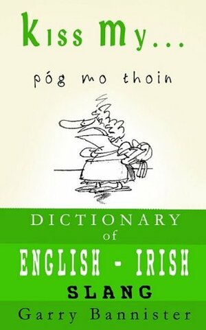 Kiss My ...: A Dictionary of English-Irish Slang by Garry Bannister