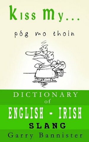 Kiss My ...: A Dictionary of English-Irish Slang by Garry Bannister
