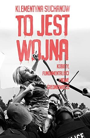 To jest wojna. Kobiety, fundamentaliści i nowe średniowiecze by Klementyna Suchanow