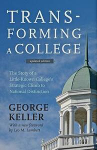 Transforming a College: The Story of a Little-Known College's Strategic Climb to National Distinction by George Keller