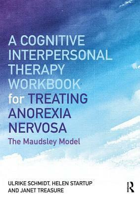 A Cognitive-Interpersonal Therapy Workbook for Treating Anorexia Nervosa: The Maudsley Model by Helen Startup, Janet Treasure, Ulrike Schmidt