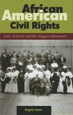 African American Civil Rights: Early Activism and the Niagara Movement by Angela Jones