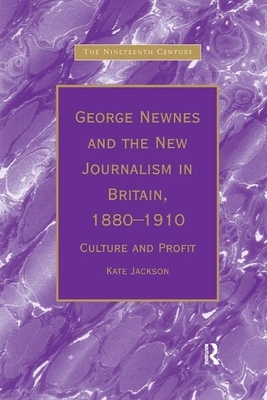George Newnes and the New Journalism in Britain, 1880&#65533;1910: Culture and Profit by Kate Jackson