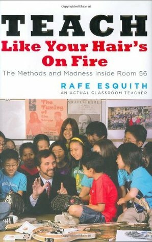 Teach Like Your Hair's On Fire!: Methods And Madness Inside Room 56 by Rafe Esquith