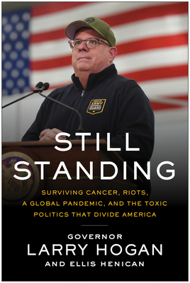 Still Standing: Surviving Cancer, Riots, a Global Pandemic, and the Toxic Politics that Divide America by Larry Hogan, Ellis Henican