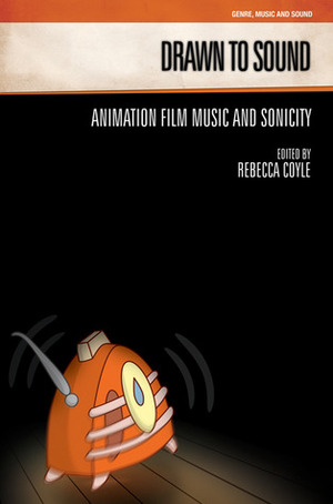 Drawn to Sound: Animation Film Music and Sonicity by Rebecca Coyle