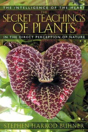 The Secret Teachings of Plants: The Intelligence of the Heart in the Direct Perception of Nature by Stephen Harrod Buhner