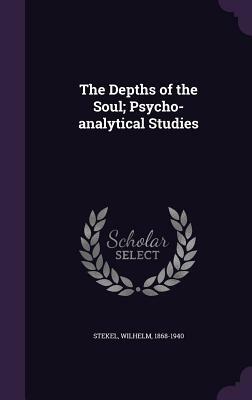 The Depths of the Soul: Psycho-analytical Studies by Wilhelm Stekel