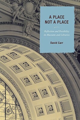 Place Not a Place: Reflection and Possibility in Museums and Libraries by David Carr