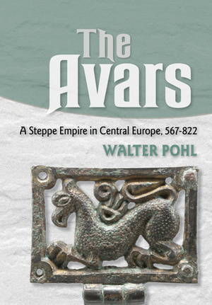 The Avars A Steppe Empire in Central Europe, 567–822 by Walter Pohl