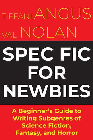 Spec Fic for Newbies: A Beginner's Guide for Writing Subgenres of Science Fiction, Fantasy, and Horror by Val Nolan, Tiffani Angus