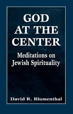 God at the Center: Meditations on Jewish Spirituality by David R. Blumenthal