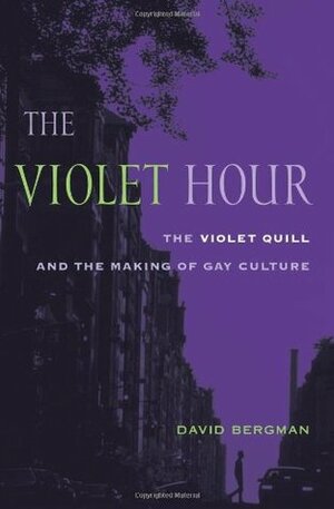 The Violet Hour: The Violet Quill and the Making of Gay Culture by David Bergman