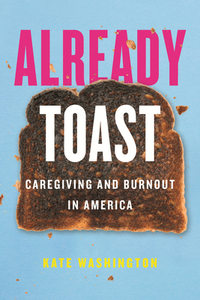 Already Toast: Caregiving and Burnout in America by Kate Washington