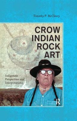 Crow Indian Rock Art: Indigenous Perspectives and Interpretations by Timothy P. McCleary