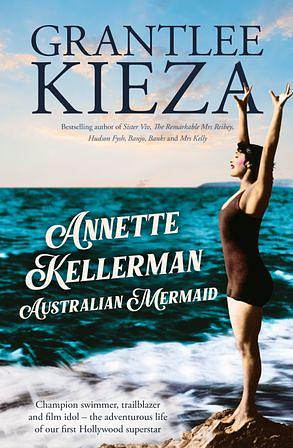Annette Kellerman, Australian Mermaid by Grantlee Kieza