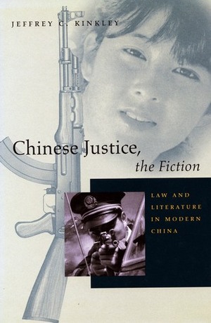 Chinese Justice, the Fiction: Law and Literature in Modern China by Jeffrey Kinkley