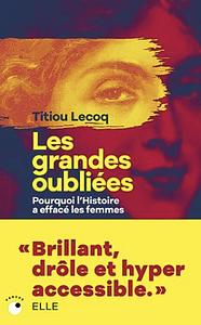 Les grandes oubliées: pourquoi l'Histoire a effacé les femmes by Titiou Lecoq