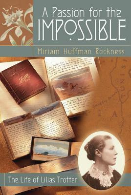 A Passion for the Impossible: The Life of Lilias Trotter by I. Lilias Trotter, Miriam Huffman Rockness
