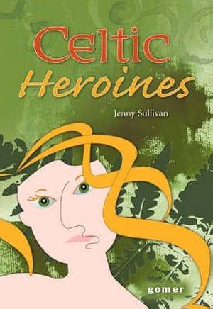 Celtic Heroines  by Jenny Sullivan