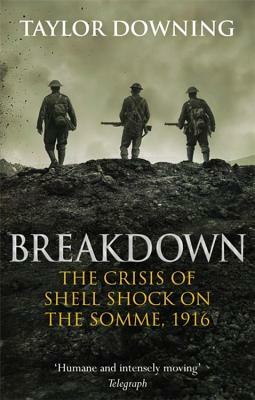 Breakdown: The Crisis of Shell Shock on the Somme by Taylor Downing