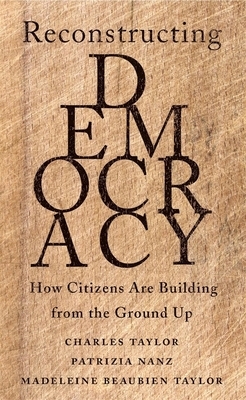 Reconstructing Democracy: How Citizens Are Building from the Ground Up by Patrizia Nanz, Madeleine Beaubien Taylor, Charles Taylor