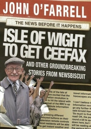 Isle of Wight to get Ceefax: And Other Groundbreaking Stories from Newsbiscuit by John O'Farrell